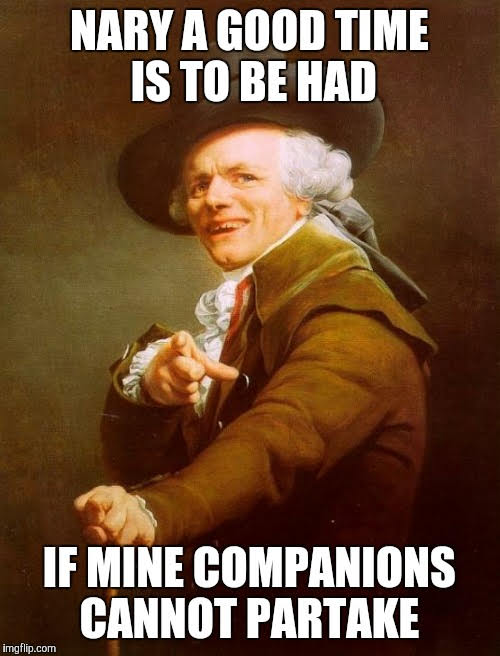 This meme is a humorous take on the phrase "Nary a good time is to be had" from a 19th-century poem. The image features a painting of a man in a powdered wig and a long coat, with a caption that reads: "Nary a good time is to be had if mine companions cannot partake." The meme is likely a humorous adaptation of the original phrase, with a playful twist on the idea of companions not being able to participate in a good time.